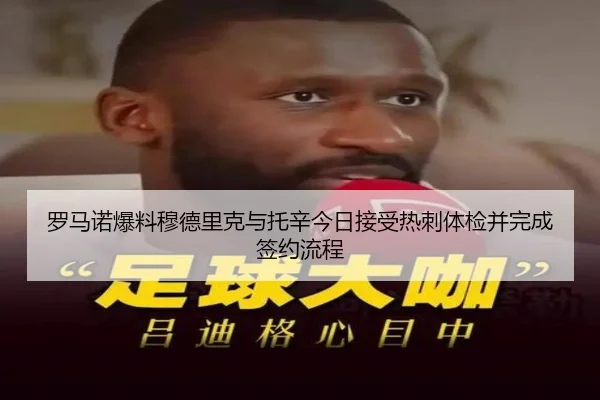 罗马诺爆料穆德里克与托辛今日接受热刺体检并完成签约流程